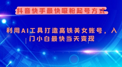 抖音快手最快吸粉起号方式,利用AI工具打造美女账号,入门小白最快当天变现-水滴知识网
