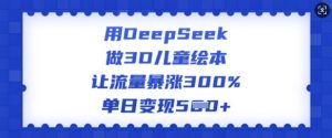 用DeepSeek做3D儿童绘本，让流量暴涨300%，单日变现多张-水滴知识网