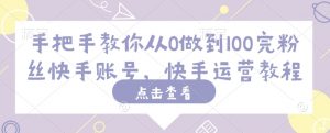 手把手教你从0做到100完粉丝快手账号，快手运营教程-水滴知识网