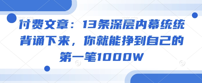 付费文章:13条深层内幕统统背诵下来,你就能挣到自己的第一笔1000W-水滴知识网