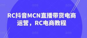 RC抖音MCN直播带货电商运营,RC电商教程-水滴知识网