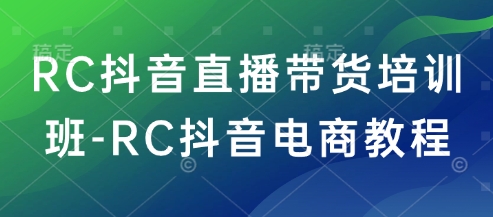 RC抖音直播带货培训班-RC抖音电商教程-水滴知识网