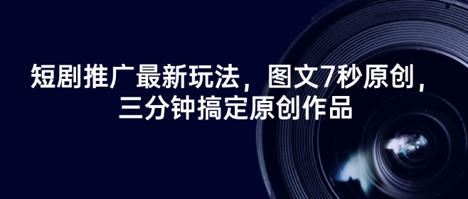 短剧推广最新玩法,图文7秒原创,三分钟搞定原创作品-水滴知识网