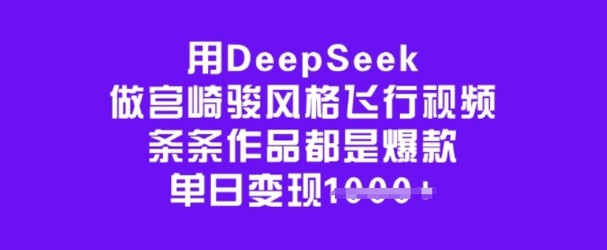 用DeepSeek做宫崎骏风格飞行视频,条条作品都是爆款,单日变现多张-水滴知识网