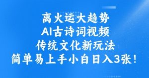 离火运大趋势,ai古诗词视频,传统文化新玩法,简单易上手小白日入3张-水滴知识网