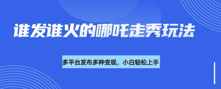 利用deepseek制作谁发谁火的哪吒2人物走秀视频,多平台发布多种变现-水滴知识网