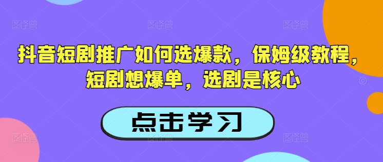 抖音短剧推广如何选爆款,保姆级教程,短剧想爆单,选剧是核心-水滴知识网