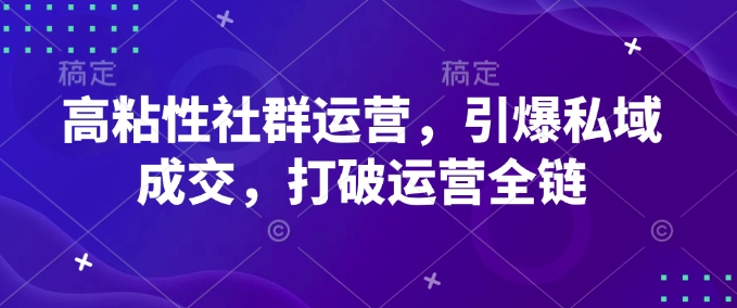 高粘性社群运营,引爆私域成交,打破运营全链-水滴知识网