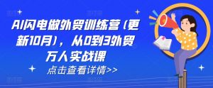 AI闪电做外贸训练营(更新25年2月),从0到3外贸万人实战课-水滴知识网