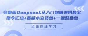 完整版Deepseek从入门到精通附最全指令汇总+各版本安装包+一键整合包-水滴知识网