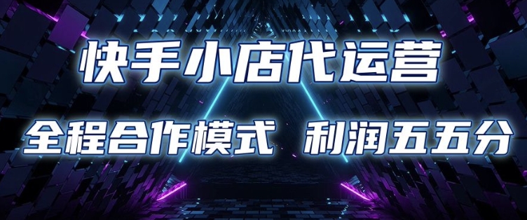 快手小店代运营 限时托管计划 合作模式 利润五五分成【揭秘】-水滴知识网