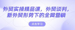 外贸实操精品课，外贸谈判，新外贸形势下的全网营销-水滴知识网