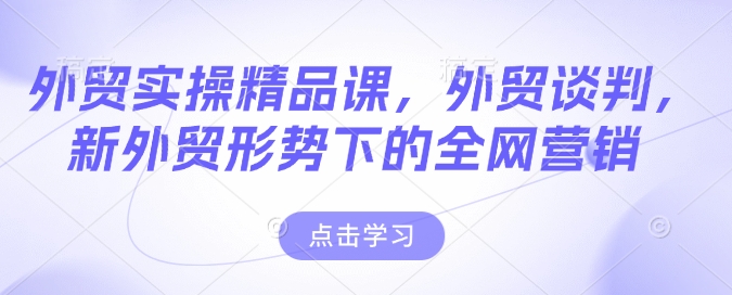 外贸实操精品课，外贸谈判，新外贸形势下的全网营销-水滴知识网