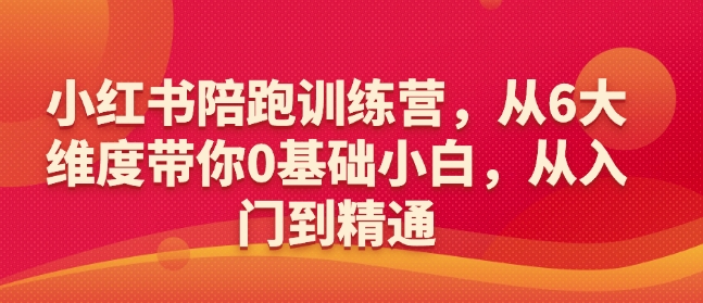 小红书陪跑训练营,从6大维度带你0基础小白,从入门到精通-水滴知识网