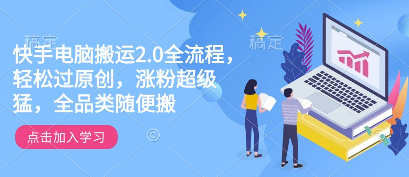 快手电脑搬运2.0全流程,轻松过原创,涨粉超级猛,全品类随便搬-水滴知识网