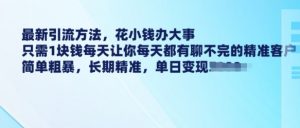 最新引流方法,花小钱办大事,只需1块钱每天让你每天都有聊不完的精准客户 简单粗暴,长期精准-水滴知识网