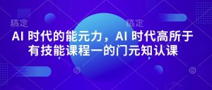 AI 时代的‮能元‬力，AI 时代高‮所于‬有技能课程‮一的‬门元‮知认‬课-水滴知识网