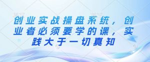 创业实战操盘系统,创业者必须要学的课,实践大于一切真知-水滴知识网