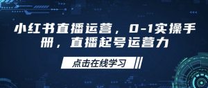 小红书直播运营,0-1实操手册,直播起号运营力-水滴知识网