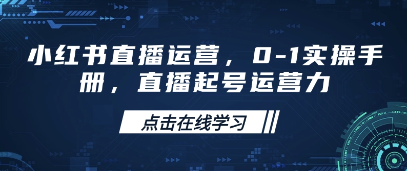 小红书直播运营,0-1实操手册,直播起号运营力-水滴知识网