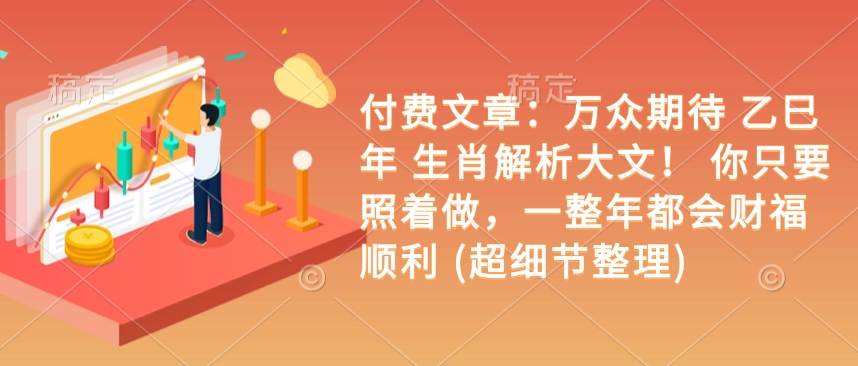 付费文章:万众期待 乙巳年 生肖解析大文! 你只要照着做,一整年都会财福顺利 (超细节整理)-水滴知识网