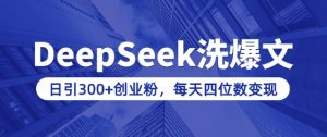 用DeepSeek洗公众号爆文，日引300+创业粉，做知识付费每天四位数变现(附详细实操教程)-水滴知识网