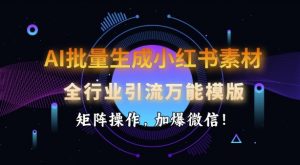 AI批量生成小红书素材，全行业引流万能模版，矩阵操作，加爆微信-水滴知识网