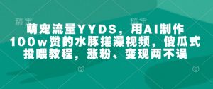 萌宠流量YYDS,用AI制作100w赞的水豚搓澡视频,傻瓜式投喂教程,涨粉、变现两不误-水滴知识网