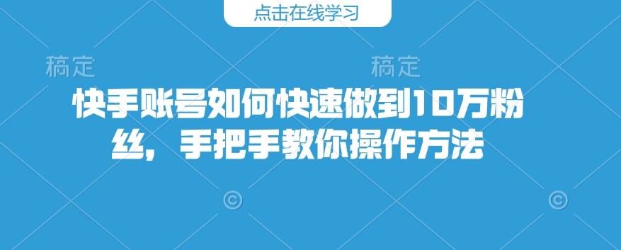 快手账号如何快速做到10万粉丝,手把手教你操作方法-水滴知识网