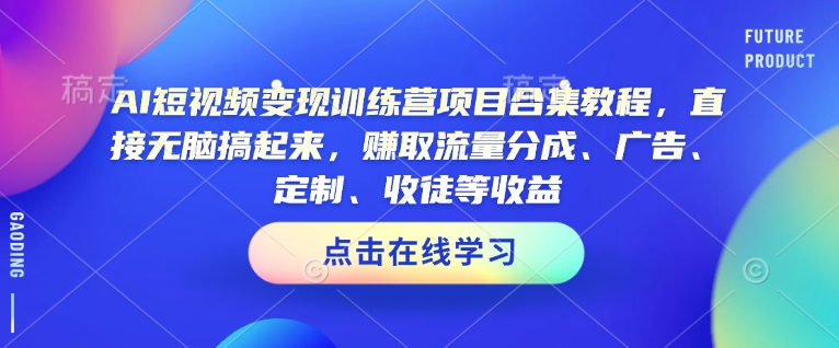 AI短视频变现训练营项目合集教程,直接无脑搞起来,赚取流量分成、广告、定制、收徒等收益(0302更新)-水滴知识网