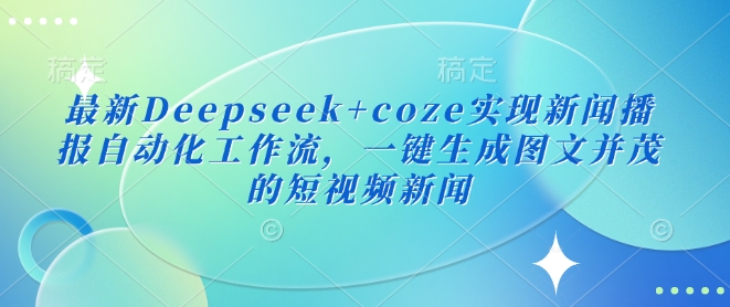 最新Deepseek+coze实现新闻播报自动化工作流,一键生成图文并茂的短视频新闻-水滴知识网