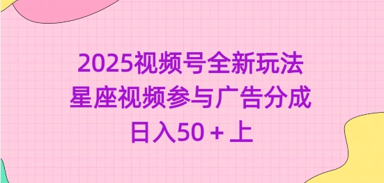 2025视频号全新玩法-星座视频参与广告分成，日入50+上-水滴知识网