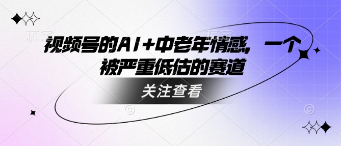 视频号的AI+中老年情感,一个被严重低估的赛道-水滴知识网