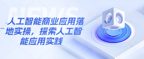 人工智能商业应用落地实操,探索人工智能应用实践-水滴知识网