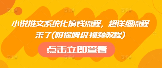 小说推文系统化搞钱流程,超详细流程来了(附保姆级视频教程)-水滴知识网