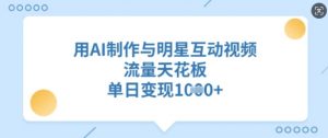 用AI制作与明星互动视频，流量天花板，单日变现多张-水滴知识网