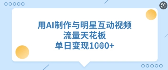 用AI制作与明星互动视频,流量天花板,单日变现多张-水滴知识网