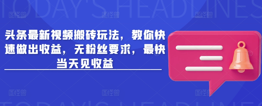头条最新视频搬砖玩法，教你快速做出收益，无粉丝要求，最快当天见收益-水滴知识网