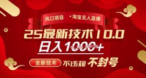 2025年淘宝无人直播带货10.0，全新技术，不违规，不封号，纯小白操作，日入多张【揭秘】-水滴知识网