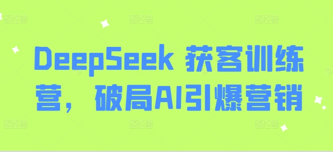 DeepSeek 获客训练营,破局AI引爆营销-水滴知识网