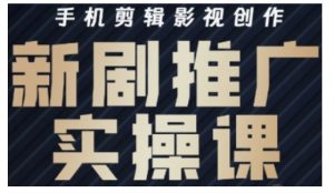 影视短剧号运营与剪辑实战全攻略,手机剪辑影视创作,新剧推广实操课-水滴知识网