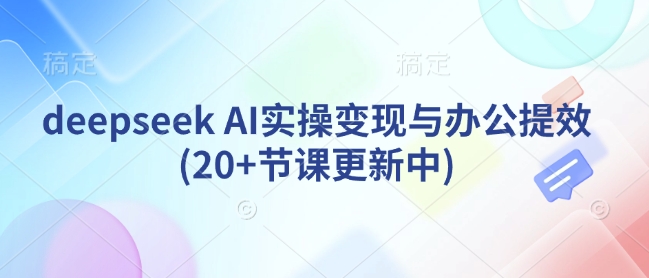 deepseek AI实操变现与办公提效(20+节课更新中)-水滴知识网