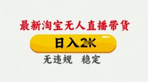 25年3月淘宝无人直播带货,日入多张,不违规不封号,独家技术,操作简单【揭秘】-水滴知识网