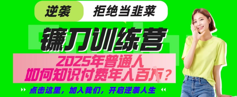 【网创项目终点站-镰刀训练营超级IP合伙人】25年普通人如何通过“知识付费”年入百个-仅此一版【揭秘】-水滴知识网