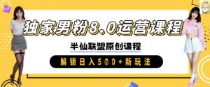 独家男粉8.0运营课程,实操进阶,解锁日入 5张 新玩法-水滴知识网