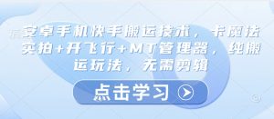 安卓手机快手搬运技术,卡魔法实拍+开飞行+MT管理器,纯搬运玩法,无需剪辑-水滴知识网