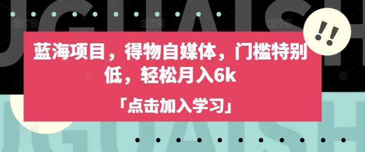 蓝海项目,得物自媒体,门槛特别低,轻松月入6k-水滴知识网