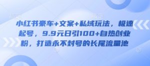 小红书豪车+文案+私域玩法,极速起号,9.9元日引100+自热创业粉,打造永不封号的长尾流量池-水滴知识网