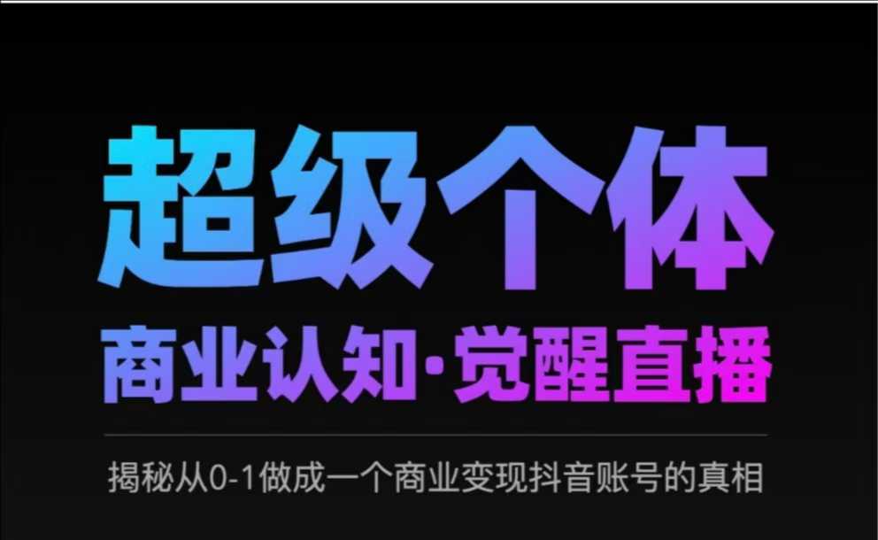 2025超级个体商业认知·觉醒直播,揭秘从0-1做成一个商业变现抖音账号的真相-水滴知识网