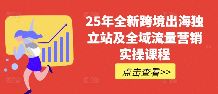 25年全新跨境出海独立站及全域流量营销实操课程,跨境电商独立站TIKTOK全域营销普货特货玩法大全-水滴知识网